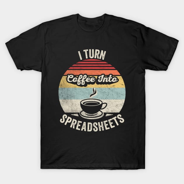 I Turn Coffee Into Spreadsheets Funny Accounting Accountant CPA Financial Advisor Gift T-Shirt by SomeRays